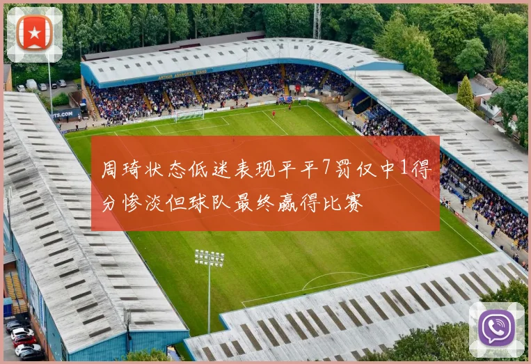 周琦状态低迷表现平平7罚仅中1得分惨淡但球队最终赢得比赛