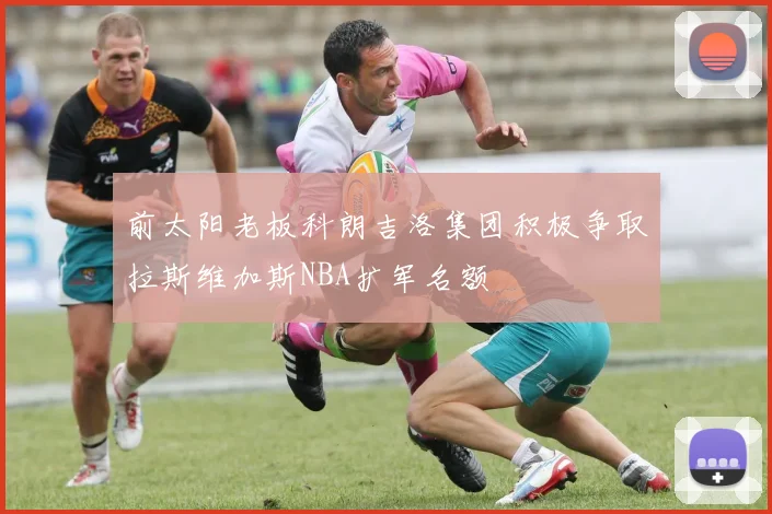 前太阳老板科朗吉洛集团积极争取拉斯维加斯NBA扩军名额