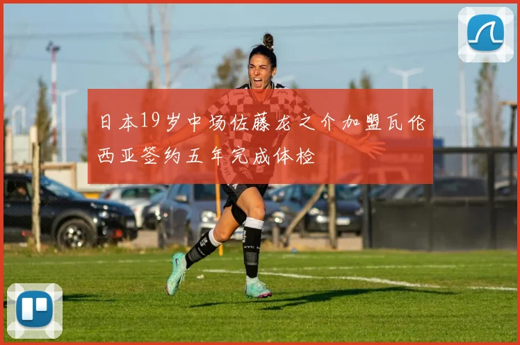 日本19岁中场佐藤龙之介加盟瓦伦西亚签约五年完成体检