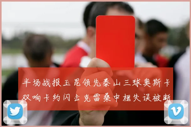 半场战报玉昆领先泰山三球奥斯卡双响卡约闪击克雷桑中框失误被断
