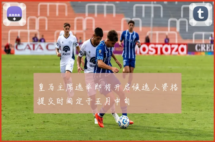皇马主席选举即将开启候选人资格提交时间定于五月中旬