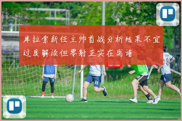 库拉索新任主帅首战分析结果不宜过度解读但零射正实在离谱
