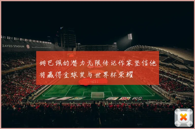 姆巴佩的潜力无限传记作家坚信他将赢得金球奖与世界杯荣耀