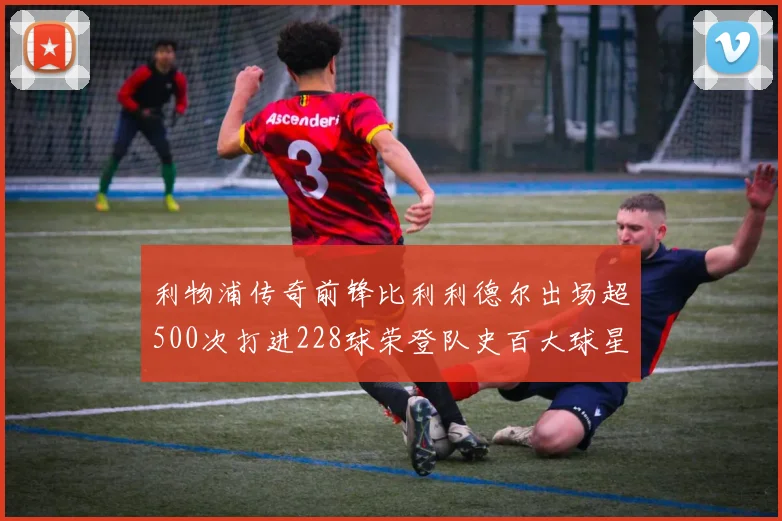 利物浦传奇前锋比利利德尔出场超500次打进228球荣登队史百大球星第11位
