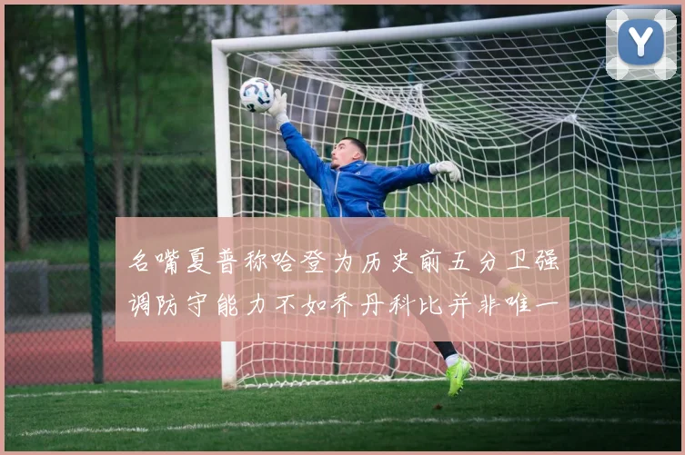 名嘴夏普称哈登为历史前五分卫强调防守能力不如乔丹科比并非唯一标准